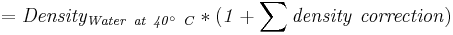 \mathbf{\mathit{= Density_{ Water \ at \  40^{\circ}\ C} * (1 + \sum density \ correction)}}