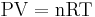  \mathbf {\mathrm{PV = nRT}}