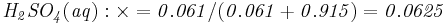 \mathbf{\mathit{H_2SO_4(aq):\times = 0.061/(0.061+0.915) = 0.0625}}