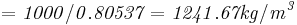 \mathbf{\mathit{= 1000 / 0.80537 = 1241.67 kg/m^3}}