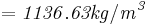 \mathbf{\mathit{= 1136.63 kg/m^3}}