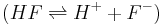  (HF \rightleftharpoons H^+ + F^- )