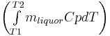 \mathbf{\begin{pmatrix}\int\limits_{T1}^{T2}m_{liquor}CpdT\end{pmatrix}}
