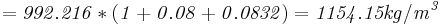 \mathbf{\mathit{= 992.216 * (1 + 0.08 + 0.0832) = 1154.15 kg/m^3}}
