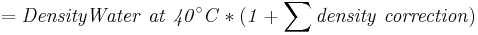 \mathbf{\mathit{= Density Water \ at \ 40^{\circ} C * (1 + \sum density \ correction)}}