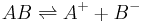 AB \rightleftharpoons A^+ + B^- 