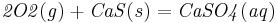 \mathbf{\mathit{2O2(g) + CaS(s) = CaSO4(aq)}}
