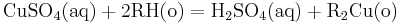\mathbf{\mathrm { CuSO_4(aq) + 2 RH(o) = H_2 SO_4(aq) + R_2 Cu(o)}}
